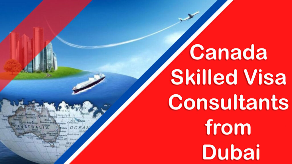 Best Canada Skilled Visa Consultants from Dubai You Need to Know in 2024